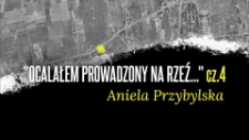 Aniela Przybylska - „Ocalałem prowadzony na rzeź…” cz.4